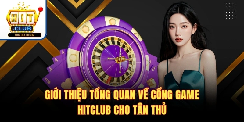 Giới thiệu tổng quan về cổng game Hitclub cho tân thủ
