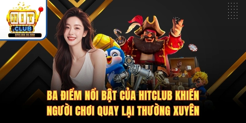Ba điểm nổi bật của Hitclub khiến người chơi quay lại thường xuyên