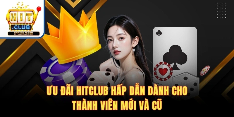 Ưu đãi Hitclub hấp dẫn dành cho thành viên mới và cũ