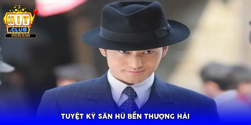 Tuyệt kỹ săn hũ Bến Thượng Hải