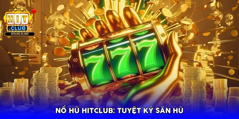 Nổ hũ HitClub: Tuyệt kỹ săn hũ