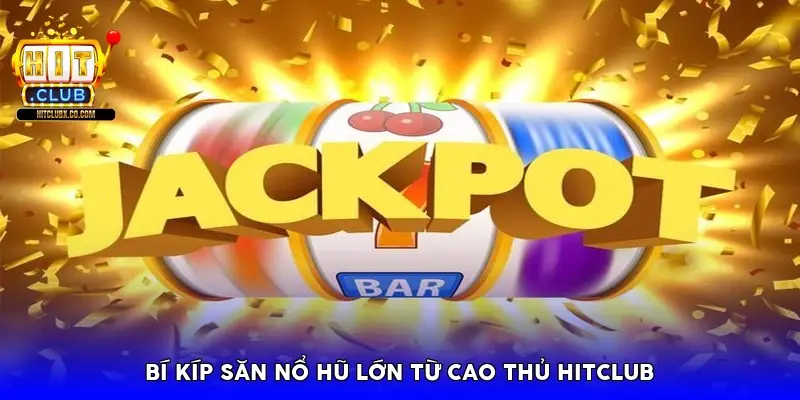Bí kíp săn nổ hũ lớn từ cao thủ HitClub