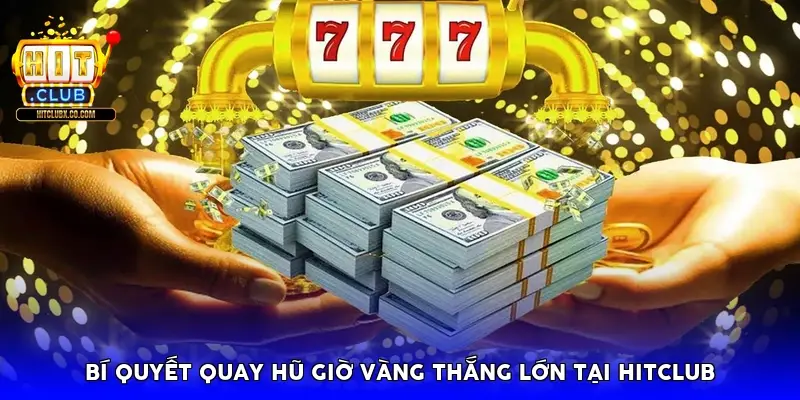 Bí quyết quay hũ giờ vàng thắng lớn tại HitClub